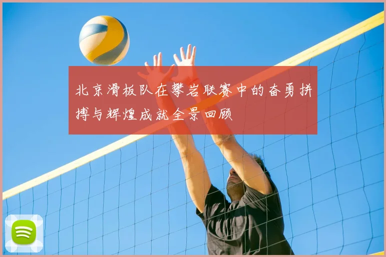 北京滑板队在攀岩联赛中的奋勇拼搏与辉煌成就全景回顾