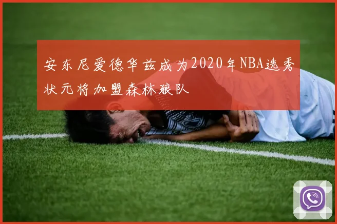 安东尼爱德华兹成为2020年NBA选秀状元将加盟森林狼队