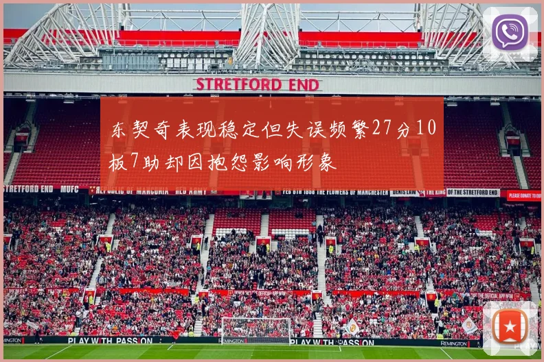 东契奇表现稳定但失误频繁27分10板7助却因抱怨影响形象