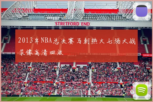 2013年NBA总决赛马刺热火七场大战录像高清回放