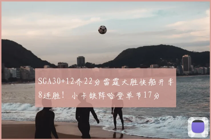 SGA30+12乔22分雷霆大胜快船开季8连胜！小卡缺阵哈登单节17分