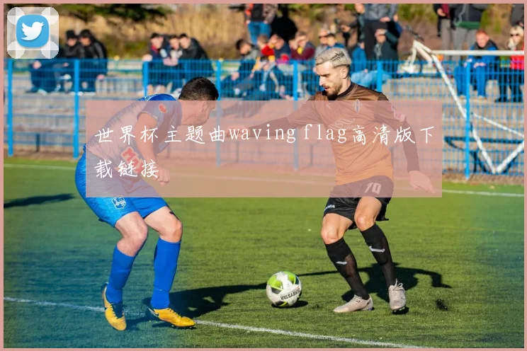 世界杯主题曲waving flag高清版下载链接