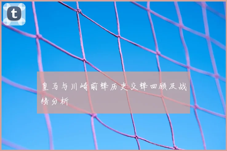 皇马与川崎前锋历史交锋回顾及战绩分析