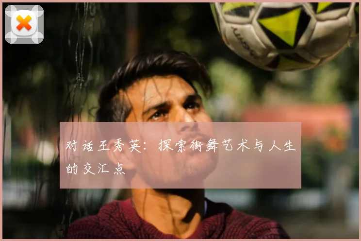 对话王秀英：探索街舞艺术与人生的交汇点