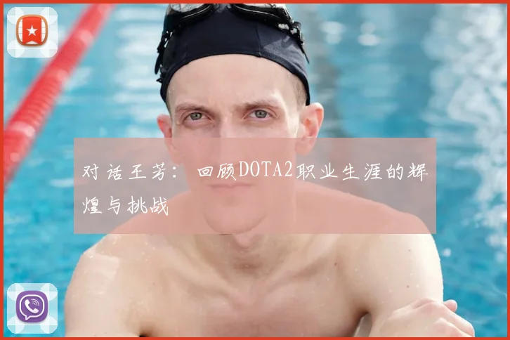 对话王芳：回顾DOTA2职业生涯的辉煌与挑战