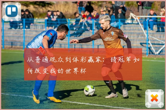 从普通观众到体彩赢家:猜冠军如何改变我的世界杯