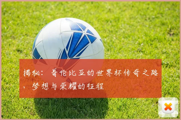 揭秘：哥伦比亚的世界杯传奇之路，梦想与荣耀的征程