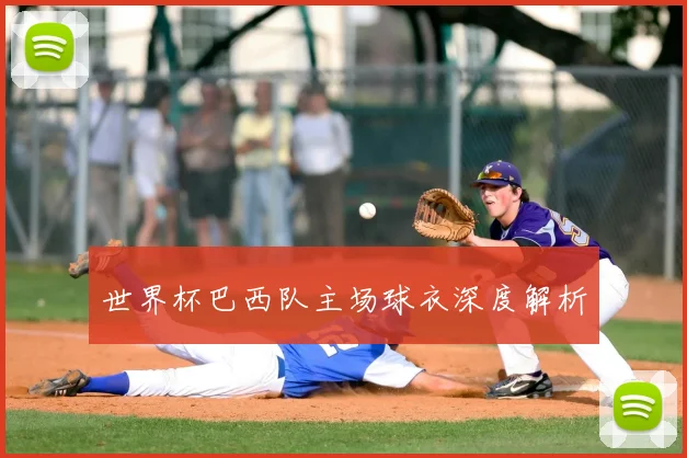世界杯巴西队主场球衣深度解析