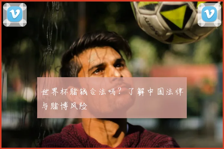 世界杯赌钱合法吗？了解中国法律与赌博风险