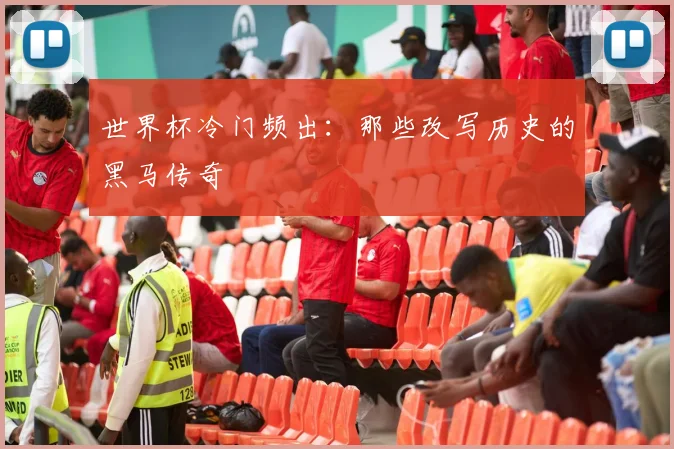 世界杯冷门频出：那些改写历史的黑马传奇