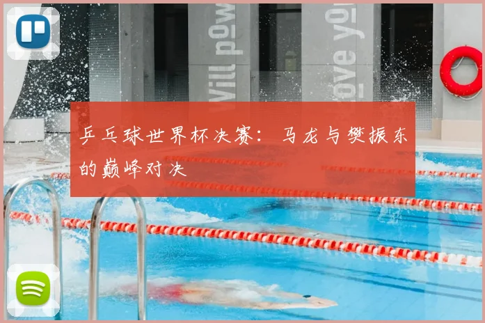 乒乓球世界杯决赛：马龙与樊振东的巅峰对决