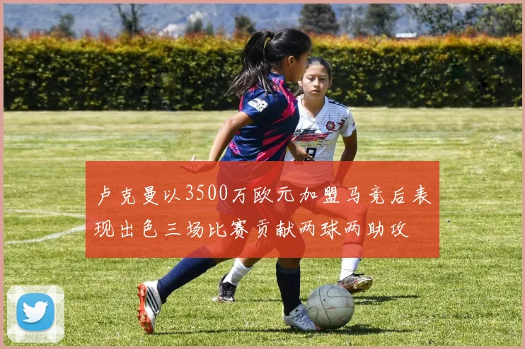 卢克曼以3500万欧元加盟马竞后表现出色三场比赛贡献两球两助攻