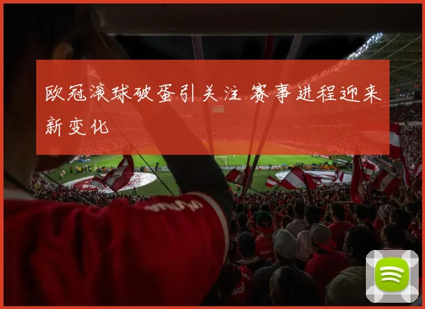 欧冠滚球破蛋引关注 赛事进程迎来新变化