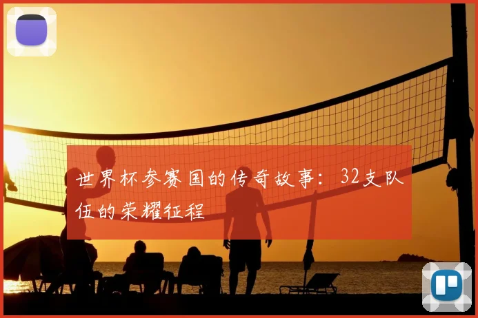 世界杯参赛国的传奇故事：32支队伍的荣耀征程