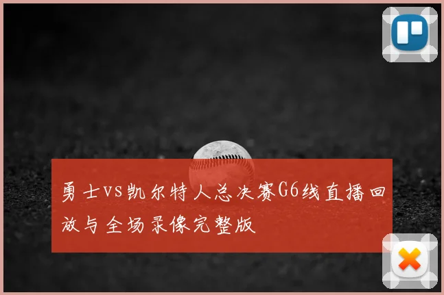 勇士vs凯尔特人总决赛G6线直播回放与全场录像完整版