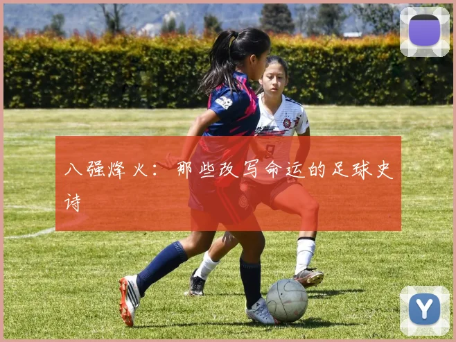 八强烽火：那些改写命运的足球史诗