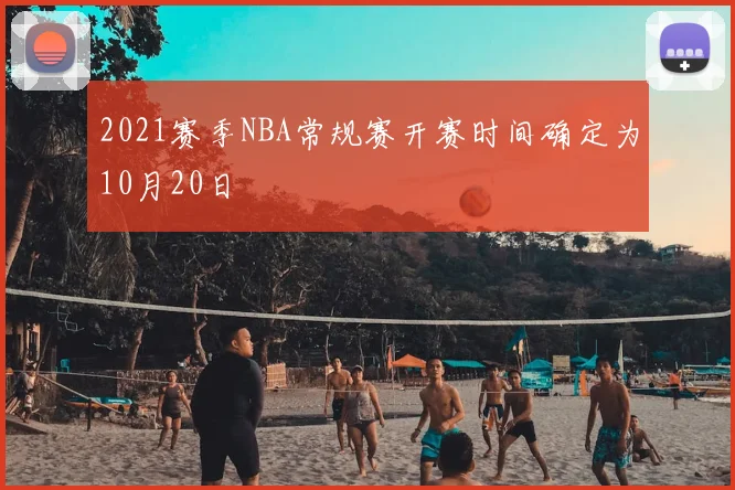 2021赛季NBA常规赛开赛时间确定为10月20日