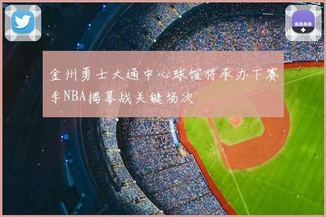 金州勇士大通中心球馆将承办下赛季NBA揭幕战关键场次