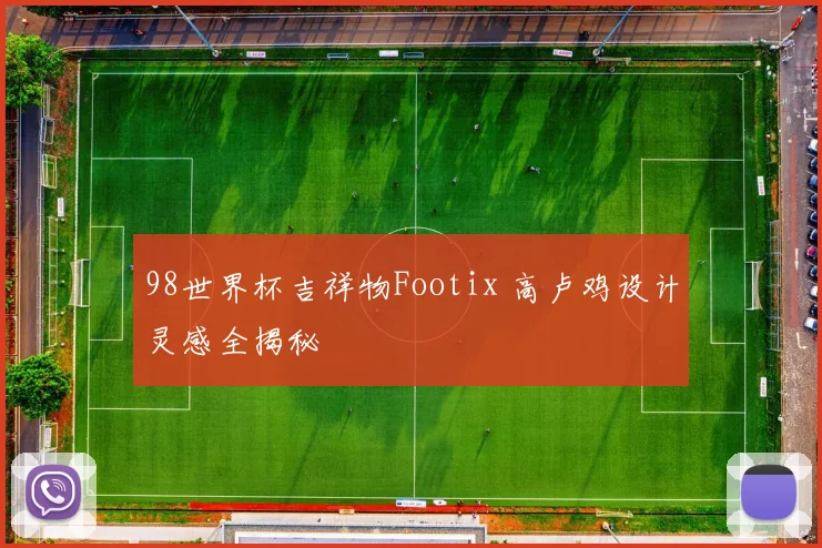 98世界杯吉祥物Footix 高卢鸡设计灵感全揭秘