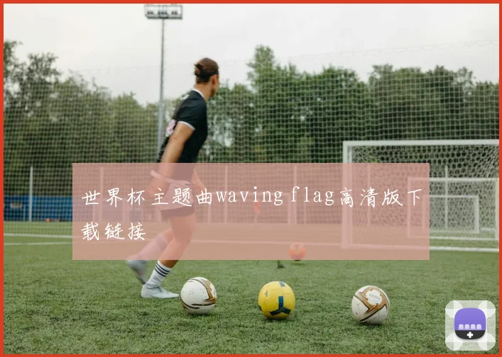 世界杯主题曲waving flag高清版下载链接