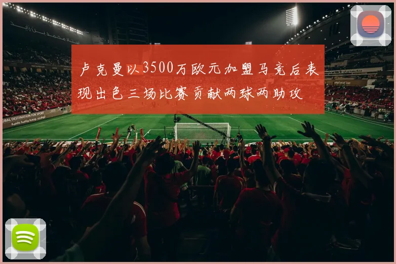 卢克曼以3500万欧元加盟马竞后表现出色三场比赛贡献两球两助攻