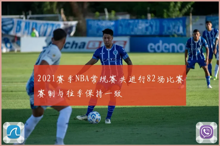 2021赛季NBA常规赛共进行82场比赛赛制与往季保持一致