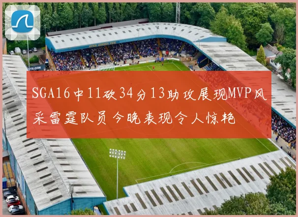 SGA16中11砍34分13助攻展现MVP风采雷霆队员今晚表现令人惊艳