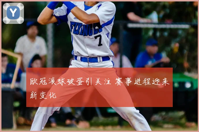 欧冠滚球破蛋引关注 赛事进程迎来新变化