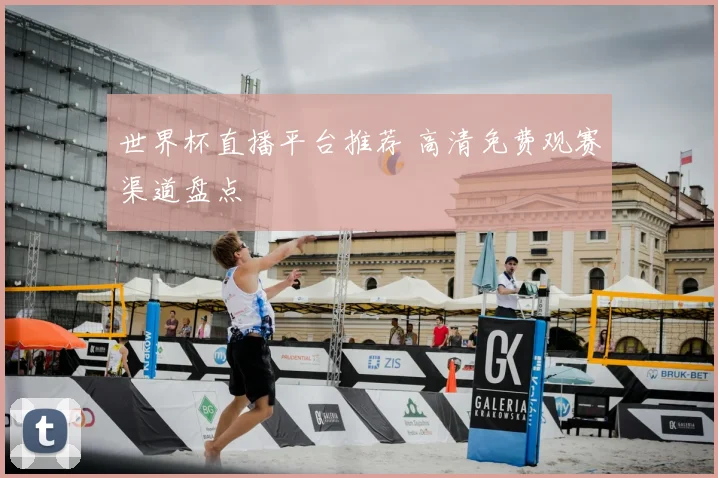 世界杯直播平台推荐 高清免费观赛渠道盘点