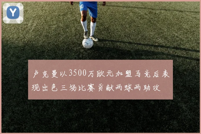 卢克曼以3500万欧元加盟马竞后表现出色三场比赛贡献两球两助攻