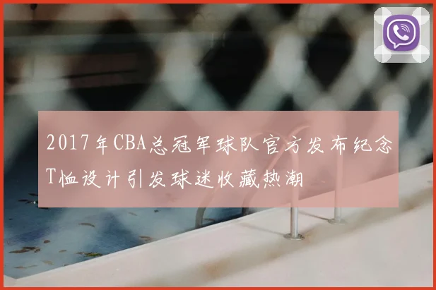 2017年CBA总冠军球队官方发布纪念T恤设计引发球迷收藏热潮