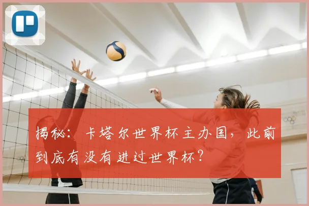 揭秘：卡塔尔世界杯主办国，此前到底有没有进过世界杯？