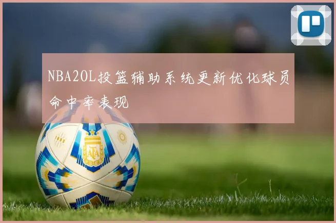 NBA2OL投篮辅助系统更新优化球员命中率表现