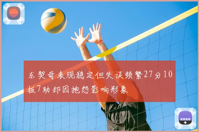 东契奇表现稳定但失误频繁27分10板7助却因抱怨影响形象