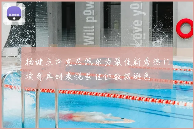 杨健点评克尼佩尔为最佳新秀热门埃奇库姆表现虽佳但数据逊色