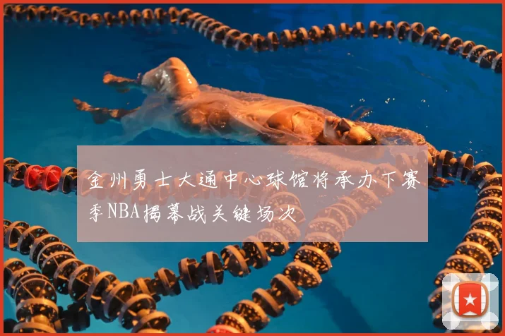 金州勇士大通中心球馆将承办下赛季NBA揭幕战关键场次