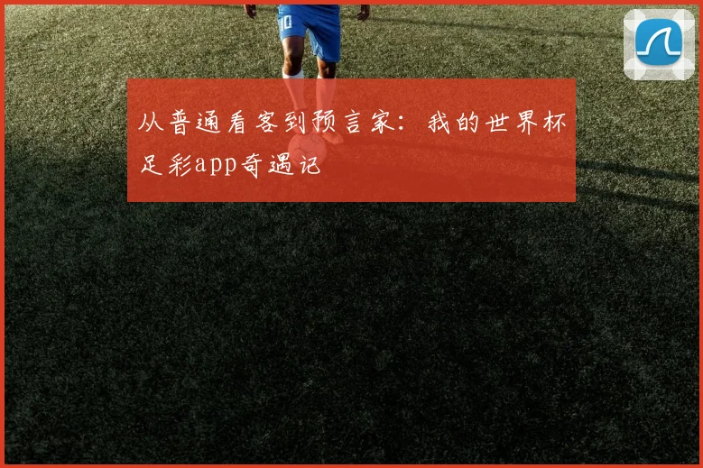 从普通看客到预言家：我的世界杯足彩app奇遇记