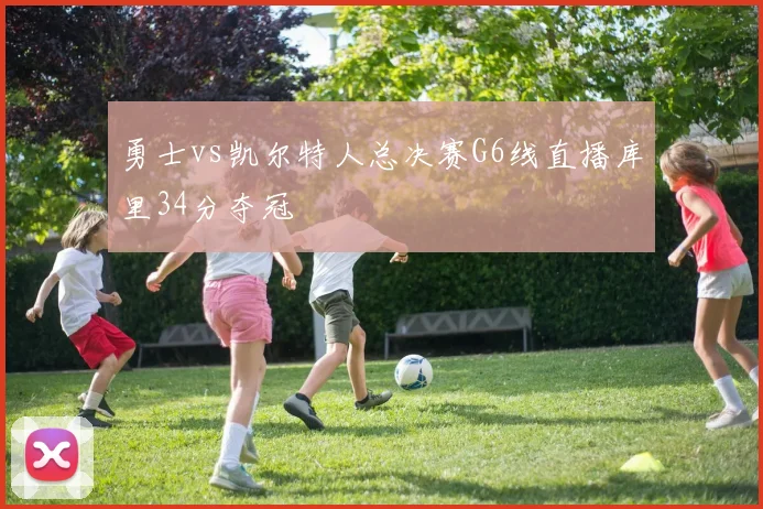勇士vs凯尔特人总决赛G6线直播库里34分夺冠