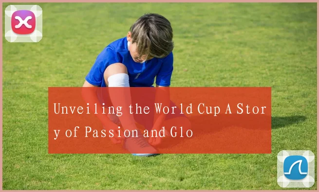 Unveiling the World Cup A Story of Passion and Glo