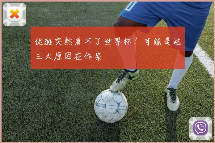 优酷突然看不了世界杯？可能是这三大原因在作祟
