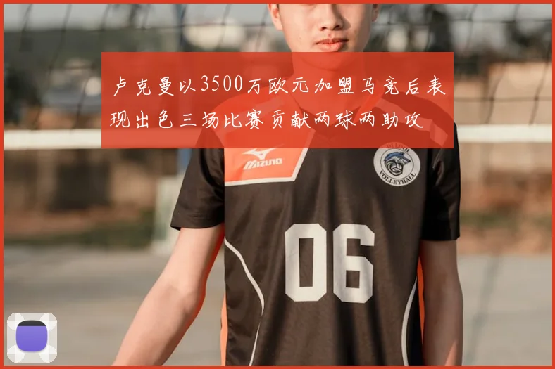 卢克曼以3500万欧元加盟马竞后表现出色三场比赛贡献两球两助攻