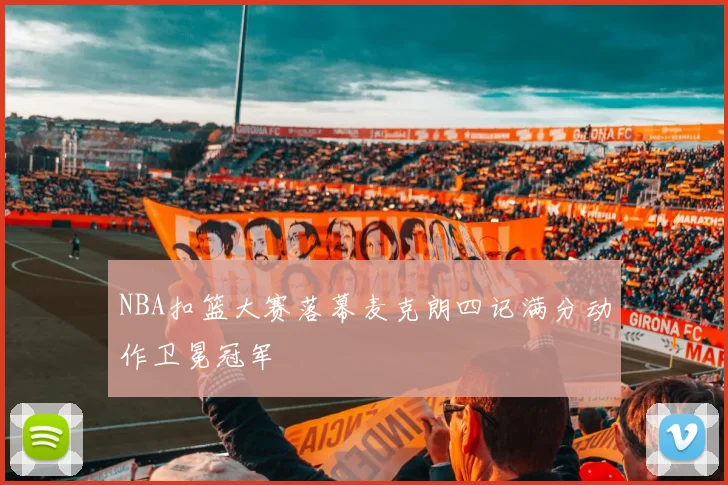 NBA扣篮大赛落幕麦克朗四记满分动作卫冕冠军