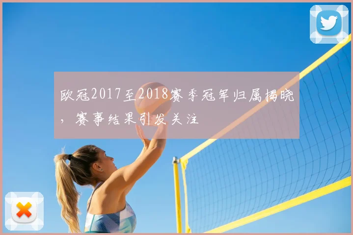 欧冠2017至2018赛季冠军归属揭晓，赛事结果引发关注