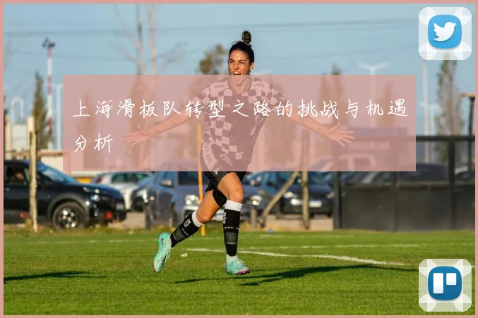 上海滑板队转型之路的挑战与机遇分析