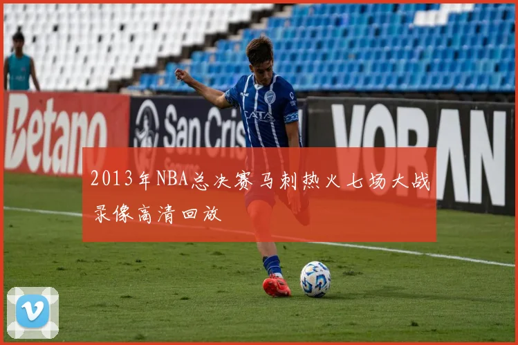 2013年NBA总决赛马刺热火七场大战录像高清回放