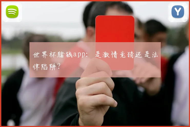 世界杯赌钱app：是激情竞猜还是法律陷阱？