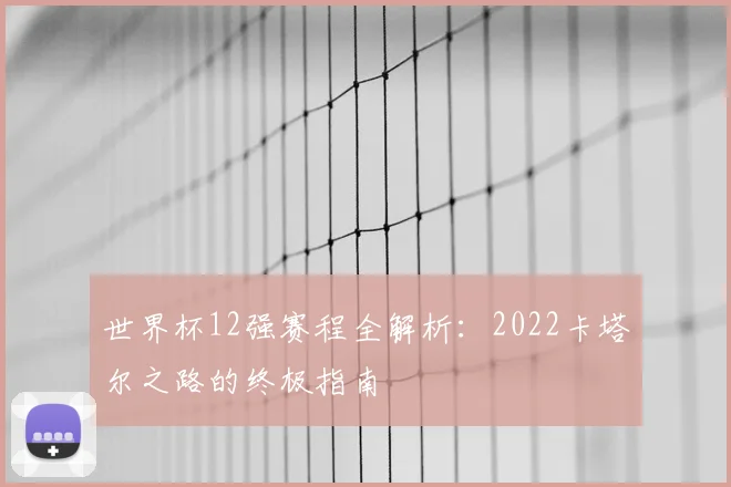 世界杯12强赛程全解析：2022卡塔尔之路的终极指南