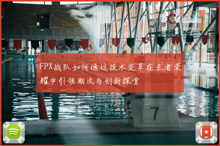 FPX战队如何通过技术变革在王者荣耀中引领潮流与创新探索