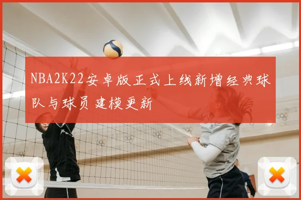 NBA2K22安卓版正式上线新增经典球队与球员建模更新
