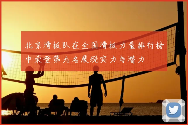 北京滑板队在全国滑板力量排行榜中荣登第九名展现实力与潜力